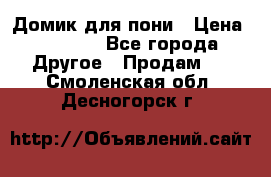 Домик для пони › Цена ­ 2 500 - Все города Другое » Продам   . Смоленская обл.,Десногорск г.